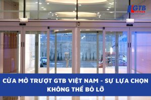 Cửa Mở Trượt Tại GTB Việt Nam - Sự Lựa Chọn Không Thể Bỏ Lỡ