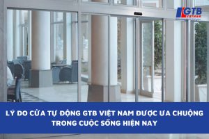 Lý Do Cửa Tự Động GTB Việt Nam Được Ưa Chuộng Trong Cuộc Sống Hiện Nay
